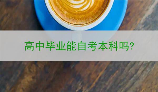 高中毕业能自考本科吗?