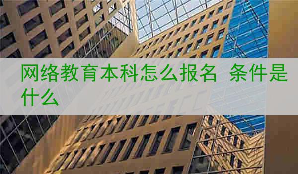 网络教育本科怎么报名 条件是什么