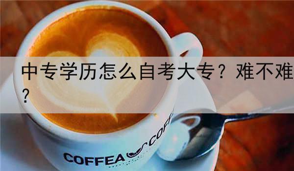 中专学历怎么自考大专？难不难？