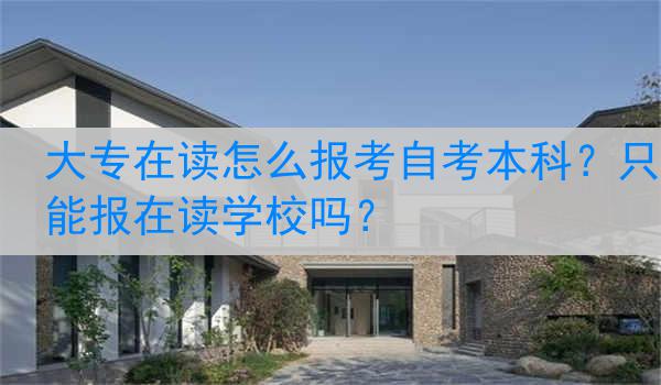 大专在读怎么报考自考本科？只能报在读学校吗？