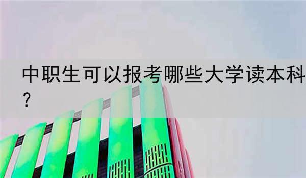 中职生可以报考哪些大学读本科？