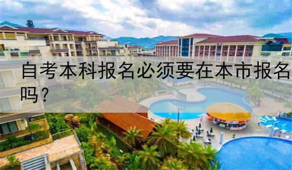 自考本科报名必须要在本市报名吗？