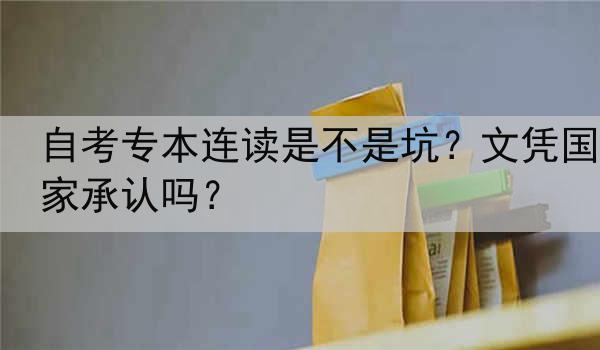 自考专本连读是不是坑？文凭国家承认吗？