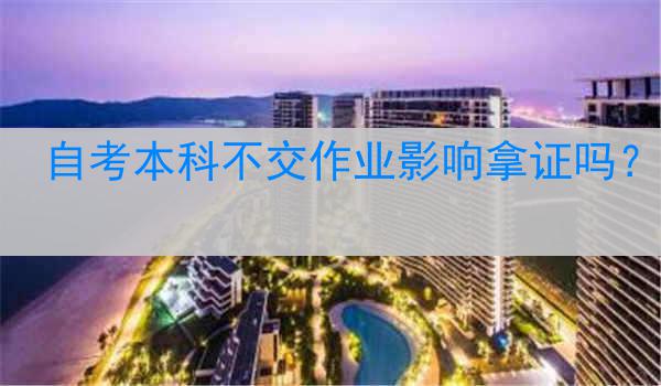 自考本科不交作业影响拿证吗？