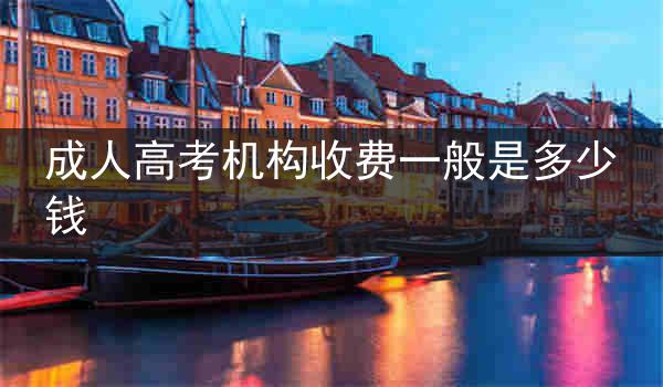 成人高考机构收费一般是多少钱