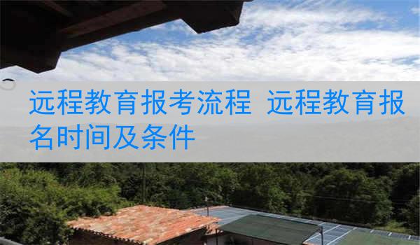 远程教育报考流程 远程教育报名时间及条件