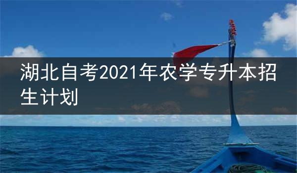 湖北自考2021年农学专升本招生计划