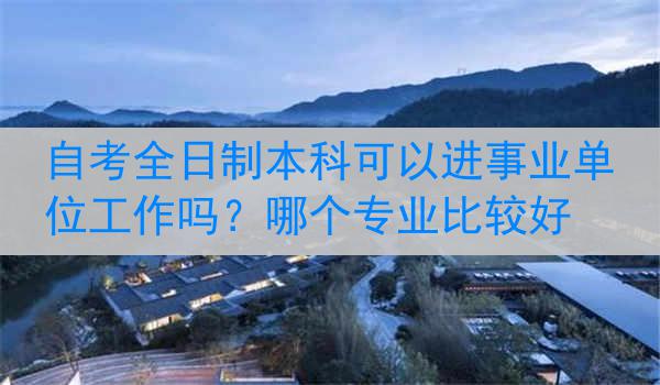自考全日制本科可以进事业单位工作吗？哪个专业比较好