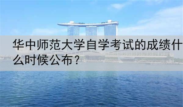 华中师范大学自学考试的成绩什么时候公布？