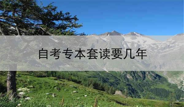 自考专本套读要几年