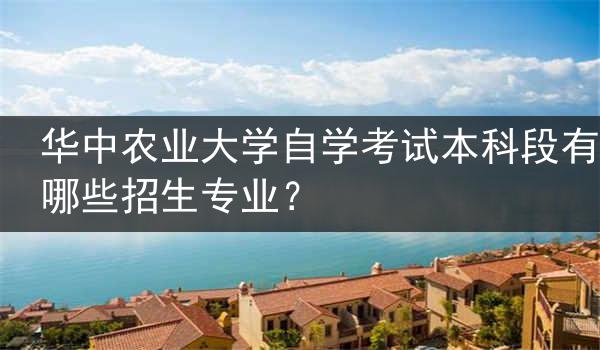华中农业大学自学考试本科段有哪些招生专业？