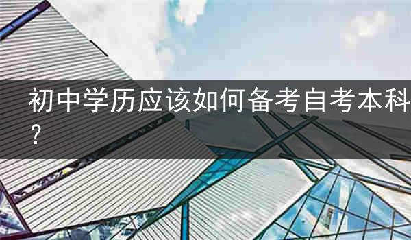 初中学历应该如何备考自考本科？