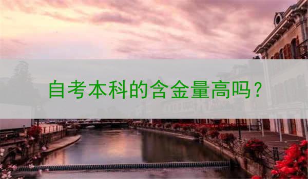 自考本科的含金量高吗？