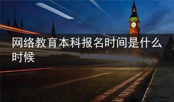 网络教育本科报名时间是什么时候