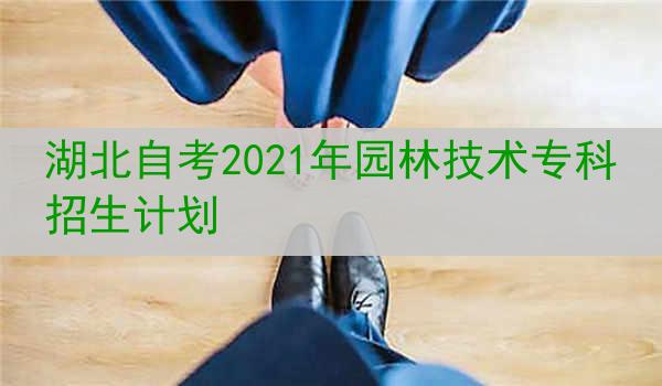 湖北自考2021年园林技术专科招生计划