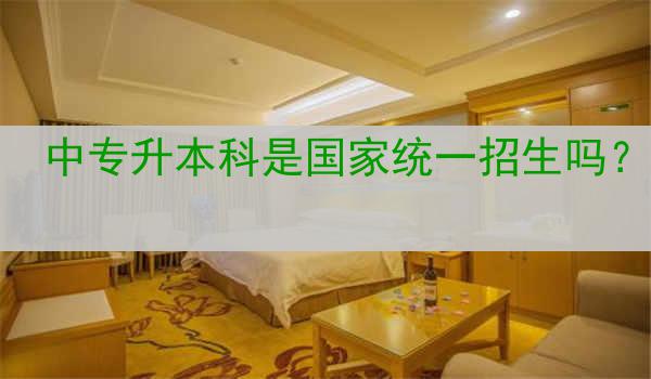 中专升本科是国家统一招生吗？