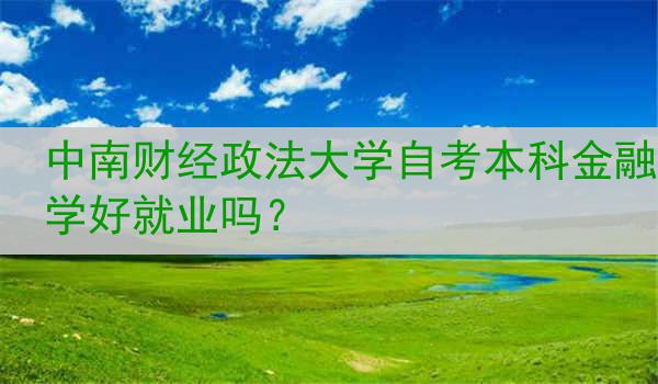 中南财经政法大学自考本科金融学好就业吗？