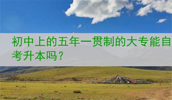 初中上的五年一贯制的大专能自考升本吗？