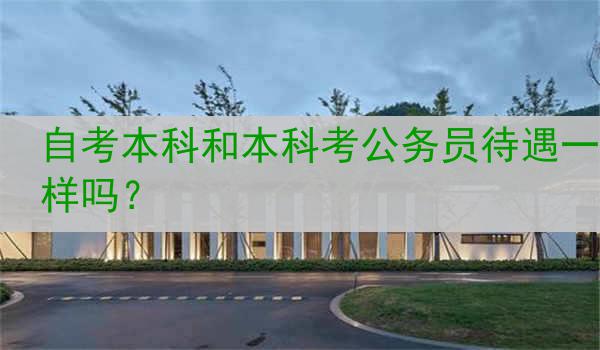 自考本科和本科考公务员待遇一样吗？