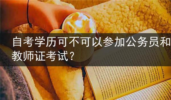 自考学历可不可以参加公务员和教师证考试？