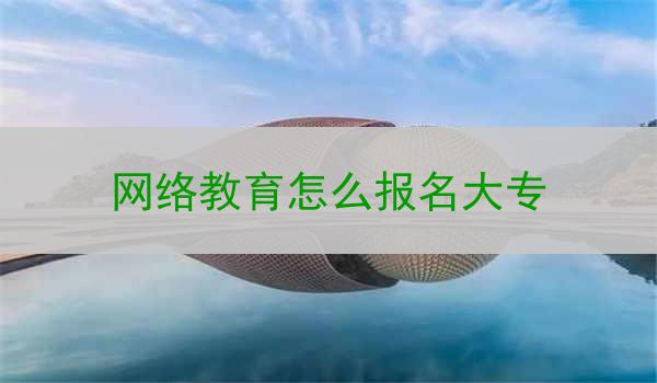 网络教育怎么报名大专