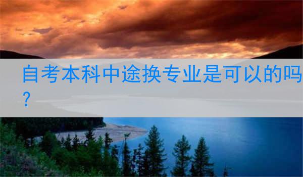 自考本科中途换专业是可以的吗？