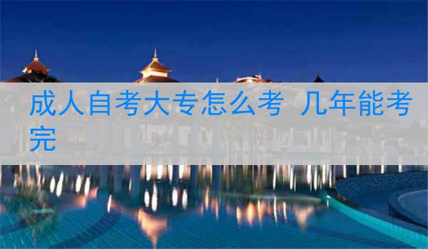 成人自考大专怎么考 几年能考完