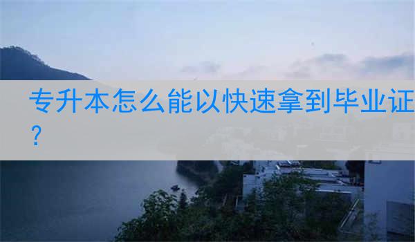 专升本怎么能以快速拿到毕业证？