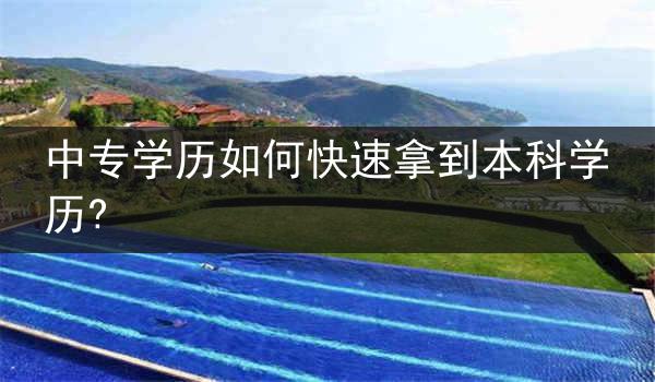 中专学历如何快速拿到本科学历?