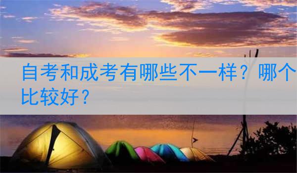 自考和成考有哪些不一样？哪个比较好？