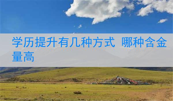 学历提升有几种方式 哪种含金量高