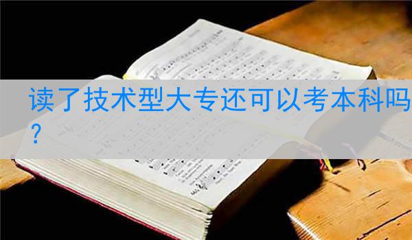 读了技术型大专还可以考本科吗？