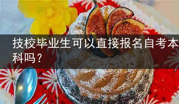 技校毕业生可以直接报名自考本科吗？