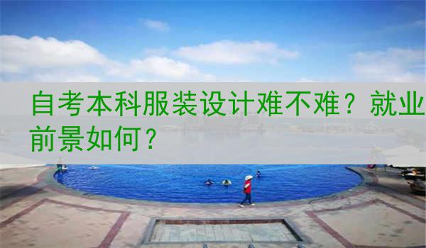 自考本科服装设计难不难？就业前景如何？