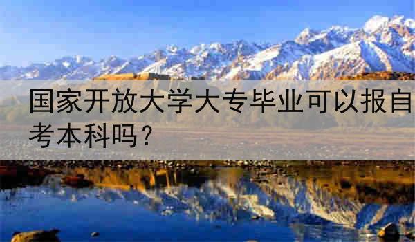 国家开放大学大专毕业可以报自考本科吗？