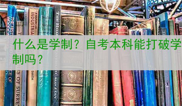 什么是学制？自考本科能打破学制吗？