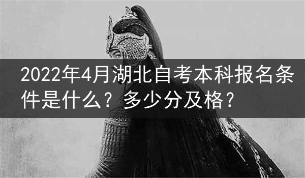 2022年4月湖北自考本科报名条件是什么？多少分及格？