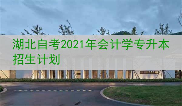 湖北自考2021年会计学专升本招生计划