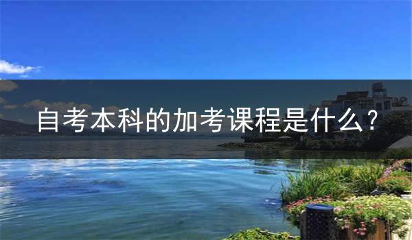 自考本科的加考课程是什么？