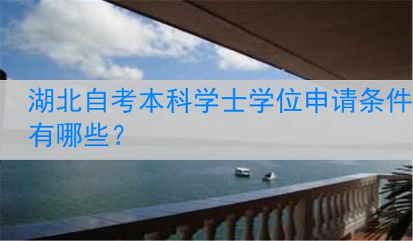 湖北自考本科学士学位申请条件有哪些？