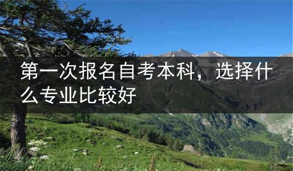 第一次报名自考本科，选择什么专业比较好
