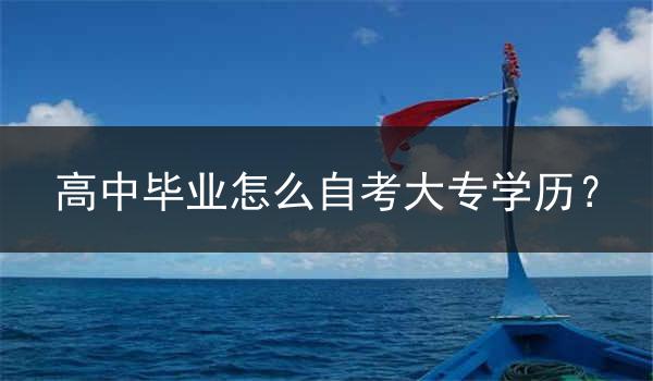 高中毕业怎么自考大专学历？