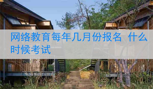网络教育每年几月份报名 什么时候考试