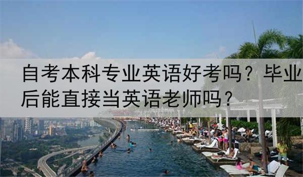 自考本科专业英语好考吗？毕业后能直接当英语老师吗？