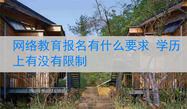 网络教育报名有什么要求 学历上有没有限制