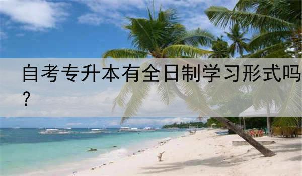 自考专升本有全日制学习形式吗？