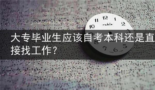 大专毕业生应该自考本科还是直接找工作？