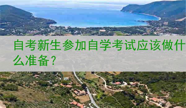 自考新生参加自学考试应该做什么准备？