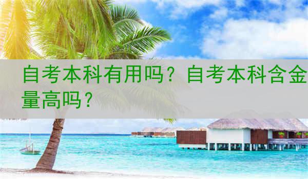 自考本科有用吗？自考本科含金量高吗？