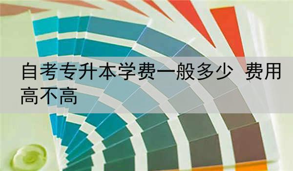 自考专升本学费一般多少 费用高不高
